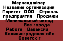 Мерчендайзер › Название организации ­ Паритет, ООО › Отрасль предприятия ­ Продажи › Минимальный оклад ­ 21 000 - Все города Работа » Вакансии   . Калининградская обл.,Советск г.